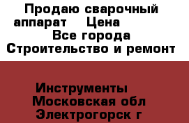 Продаю сварочный аппарат  › Цена ­ 2 500 - Все города Строительство и ремонт » Инструменты   . Московская обл.,Электрогорск г.